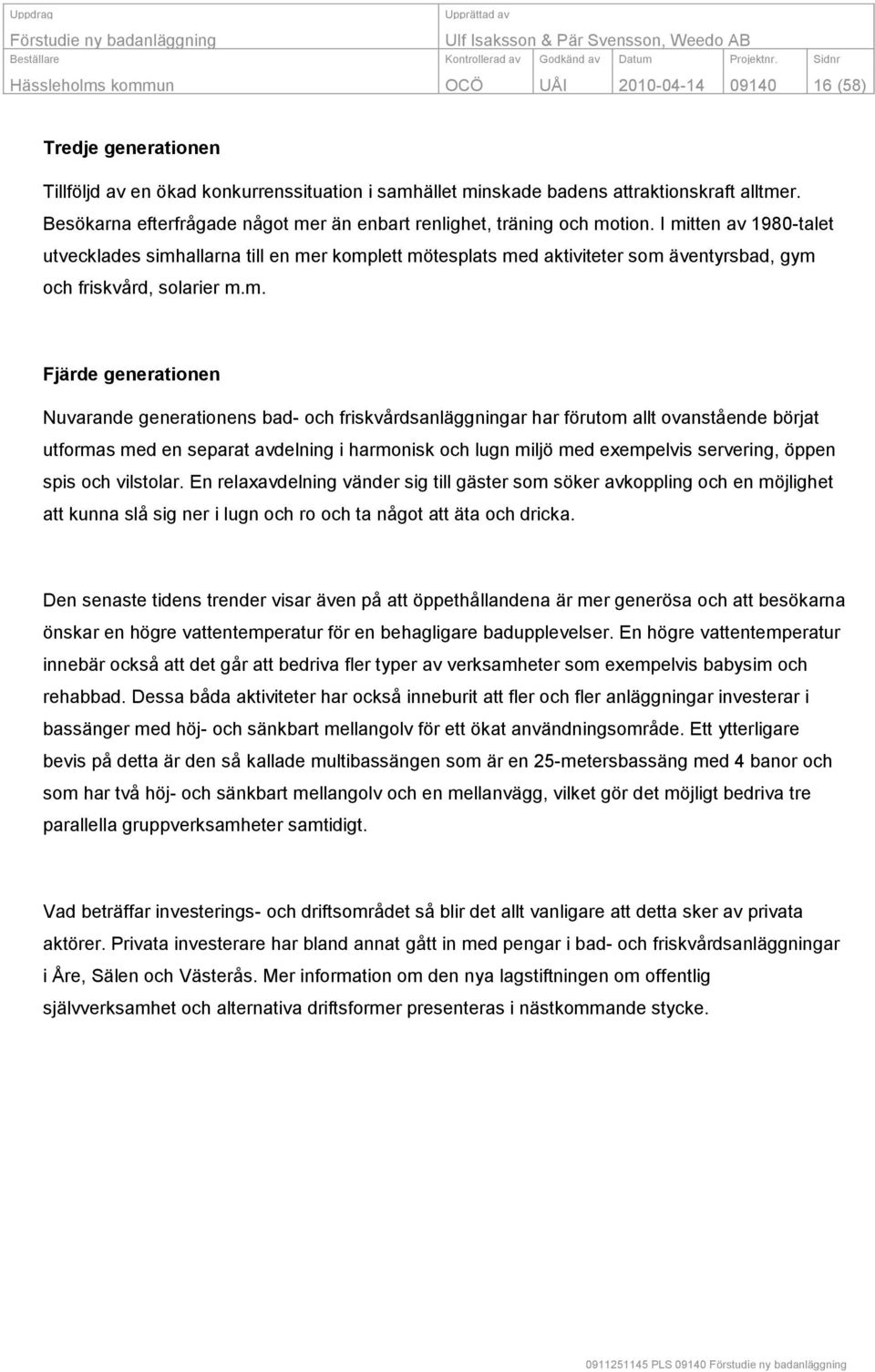 I mitten av 1980-talet utvecklades simhallarna till en mer komplett mötesplats med aktiviteter som äventyrsbad, gym och friskvård, solarier m.m. Fjärde generationen Nuvarande generationens bad- och