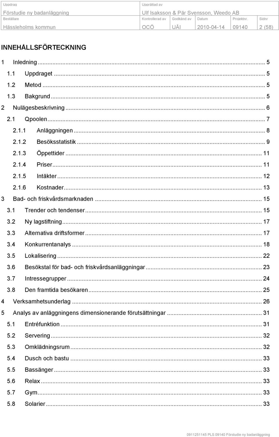 .. 17 3.3 Alternativa driftsformer... 17 3.4 Konkurrentanalys... 18 3.5 Lokalisering... 22 3.6 Besökstal för bad- och friskvårdsanläggningar... 23 3.7 Intressegrupper... 24 3.8 Den framtida besökaren.