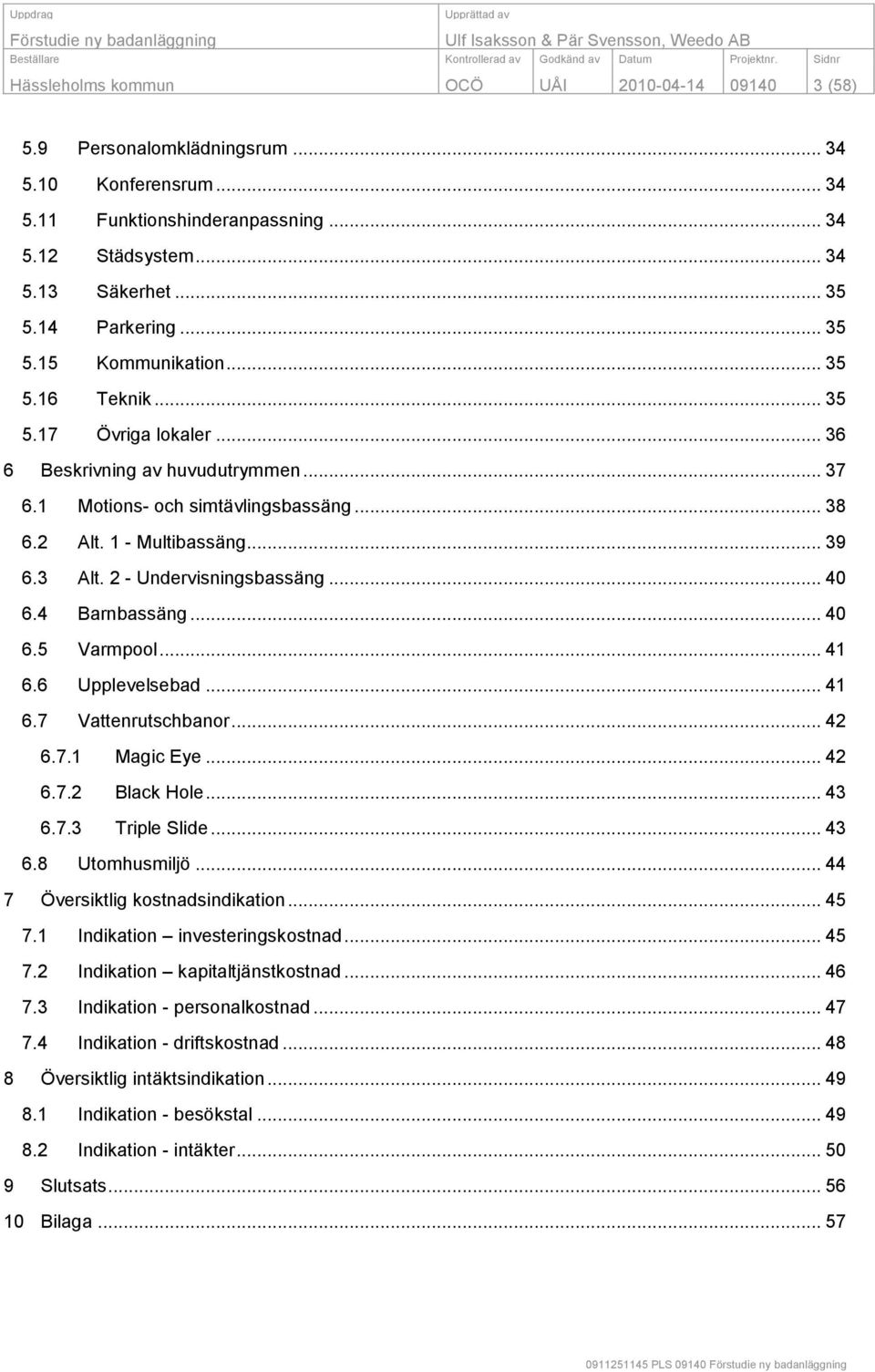 3 Alt. 2 - Undervisningsbassäng... 40 6.4 Barnbassäng... 40 6.5 Varmpool... 41 6.6 Upplevelsebad... 41 6.7 Vattenrutschbanor... 42 6.7.1 Magic Eye... 42 6.7.2 Black Hole... 43 6.7.3 Triple Slide.