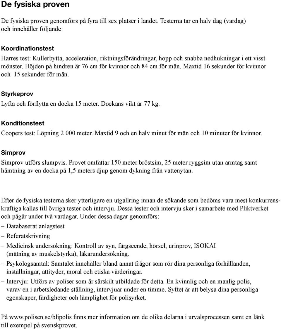 Höjden på hindren är 76 cm för kvinnor och 84 cm för män. Maxtid 16 sekunder för kvinnor och 15 sekunder för män. Styrkeprov Lyfta och förflytta en docka 15 meter. Dockans vikt är 77 kg.