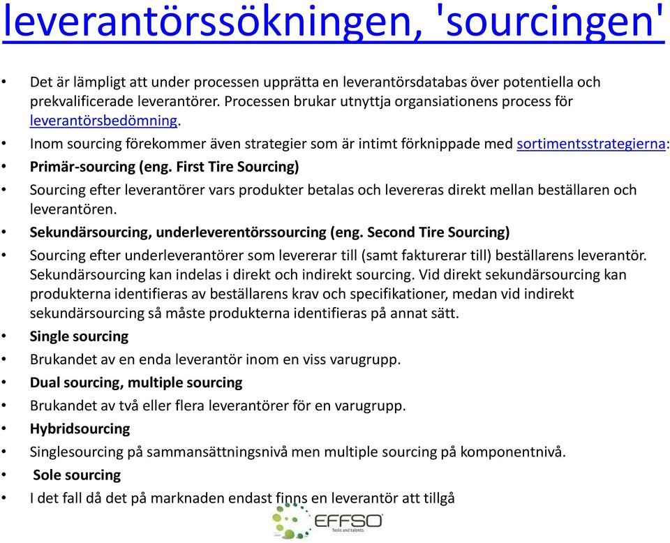 First Tire Sourcing) Sourcing efter leverantörer vars produkter betalas och levereras direkt mellan beställaren och leverantören. Sekundärsourcing, underleverentörssourcing (eng.