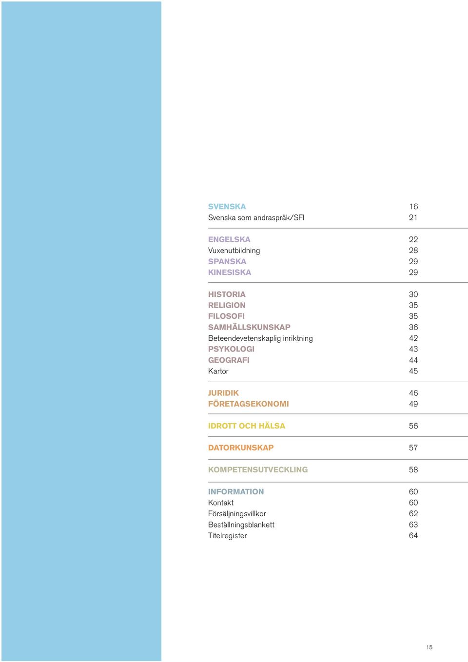 43 GEOGRAFI 44 Kartor 45 JURIDIK 46 FÖRETAGSEKONOMI 49 IDROTT OCH HÄLSA 56 DATORKUNSKAP 57