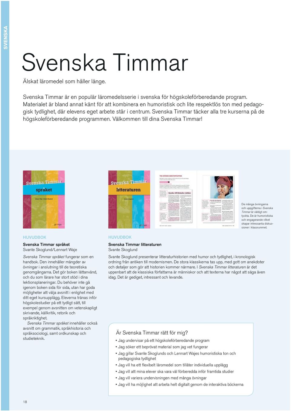 Svenska Timmar täcker alla tre kurserna på de högskoleförberedande programmen. Välkommen till dina Svenska Timmar! De många övningarna och uppgifterna i Svenska Timmar är väldigt omtyckta.