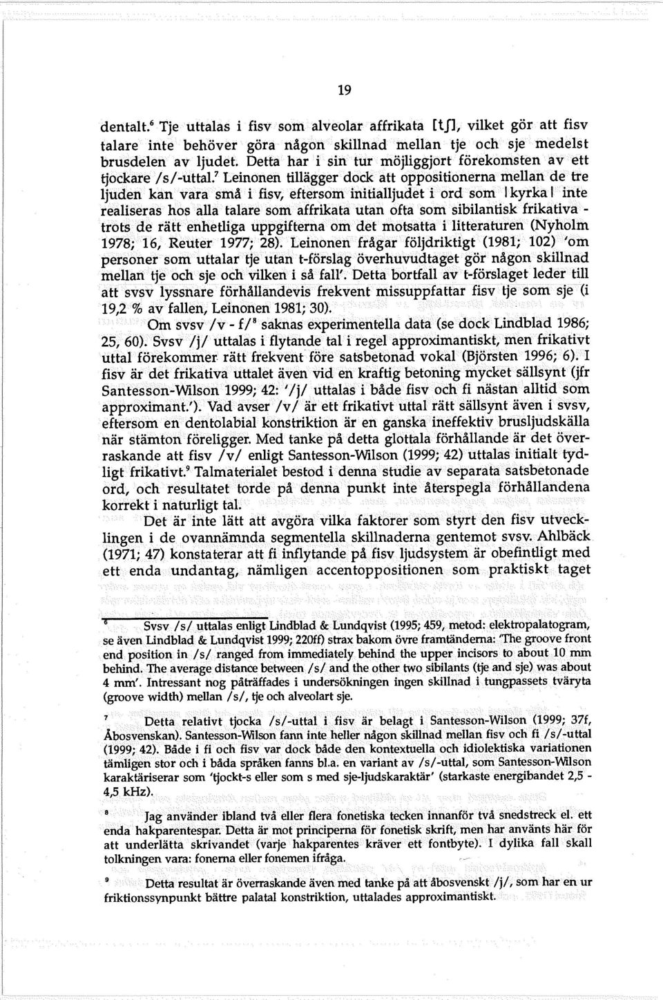 affrikata utan oftasom sibilantisk frikativatrotside rättenhetliga uppgifternäom defmötsattätlitteratureri (Nyholm 1978; 16, Reuter 1977; 28) Leinonell frågar Jöljdriktigt (1981; 102) 'om personer