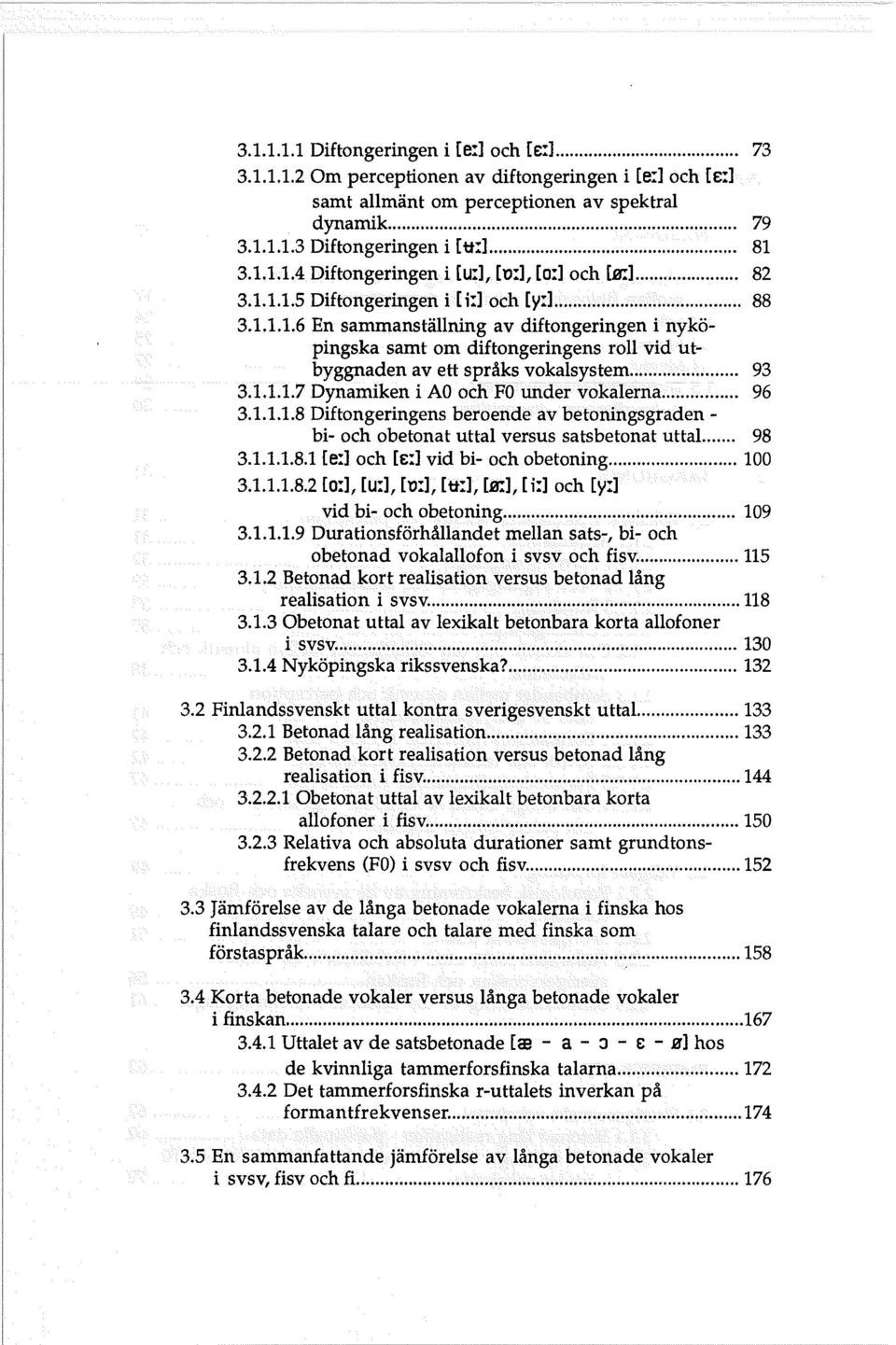 språks 93 vokalsystem 31117 Dynamiken i AO ochfoundervokalerna 96 31118 Diftongeringens beroende av betoningsgradenbi och obetonat uttal versus satsbetonat uttal 98 311181 [e:1 och [e:] vid bi och