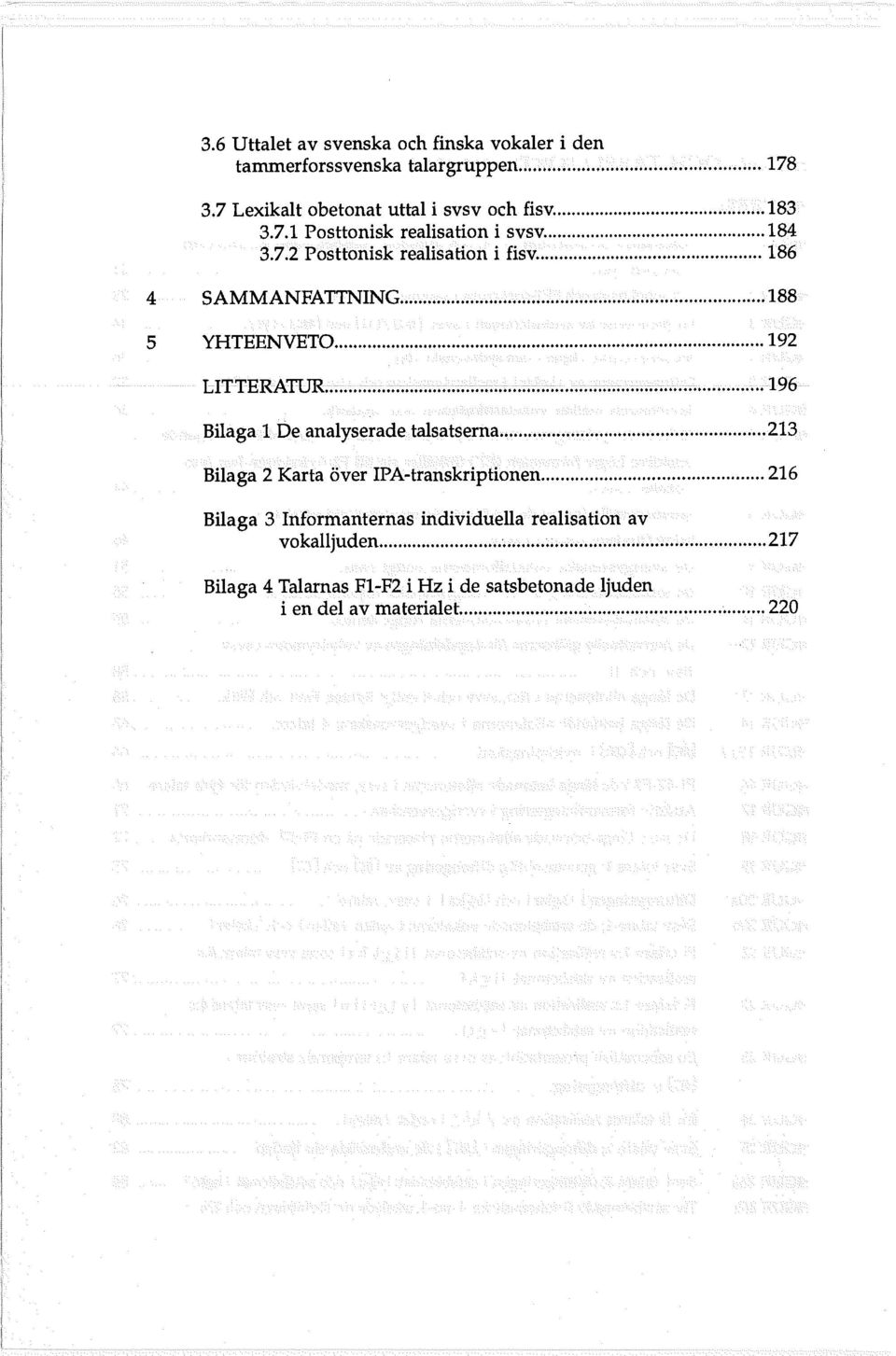 LITTERATUR 196 BilagaI, De analyserade talsatserna 213 Bilaga 2 Karta över IPAtranskriptionen 216 Bilaga 3 Irtförlllanternas