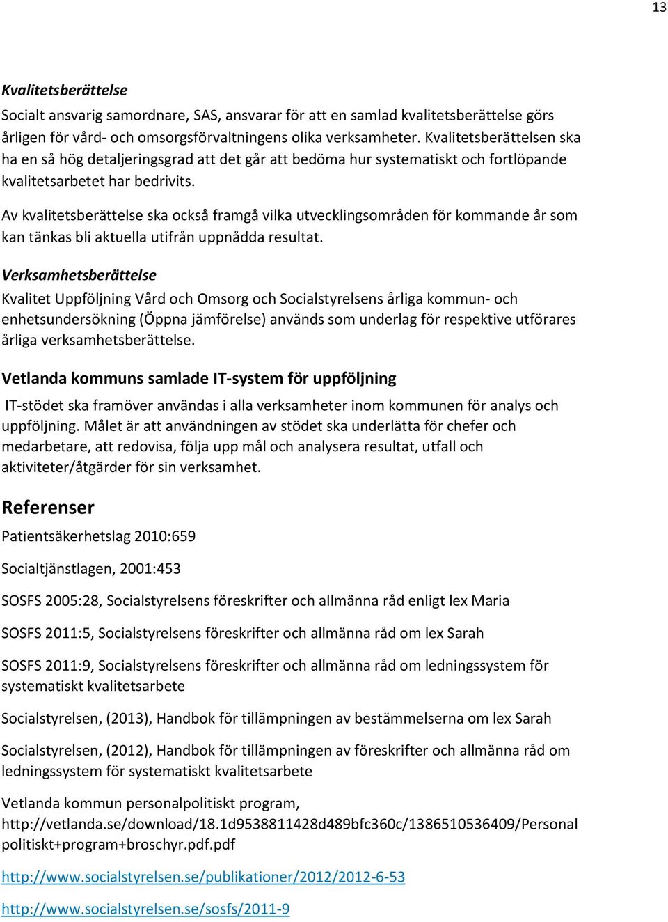 Av kvalitetsberättelse ska också framgå vilka utvecklingsområden för kommande år som kan tänkas bli aktuella utifrån uppnådda resultat.