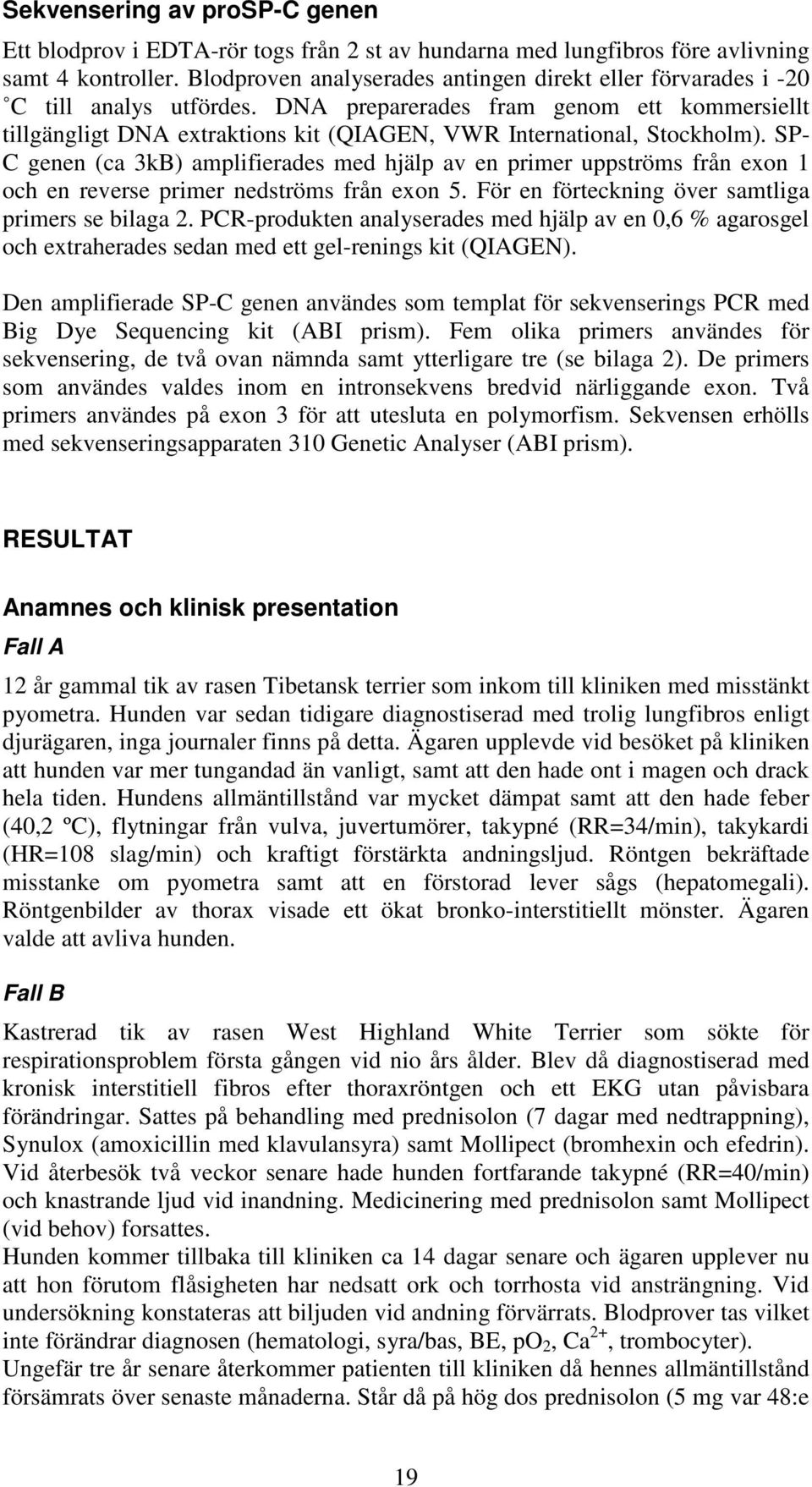 DNA preparerades fram genom ett kommersiellt tillgängligt DNA extraktions kit (QIAGEN, VWR International, Stockholm).