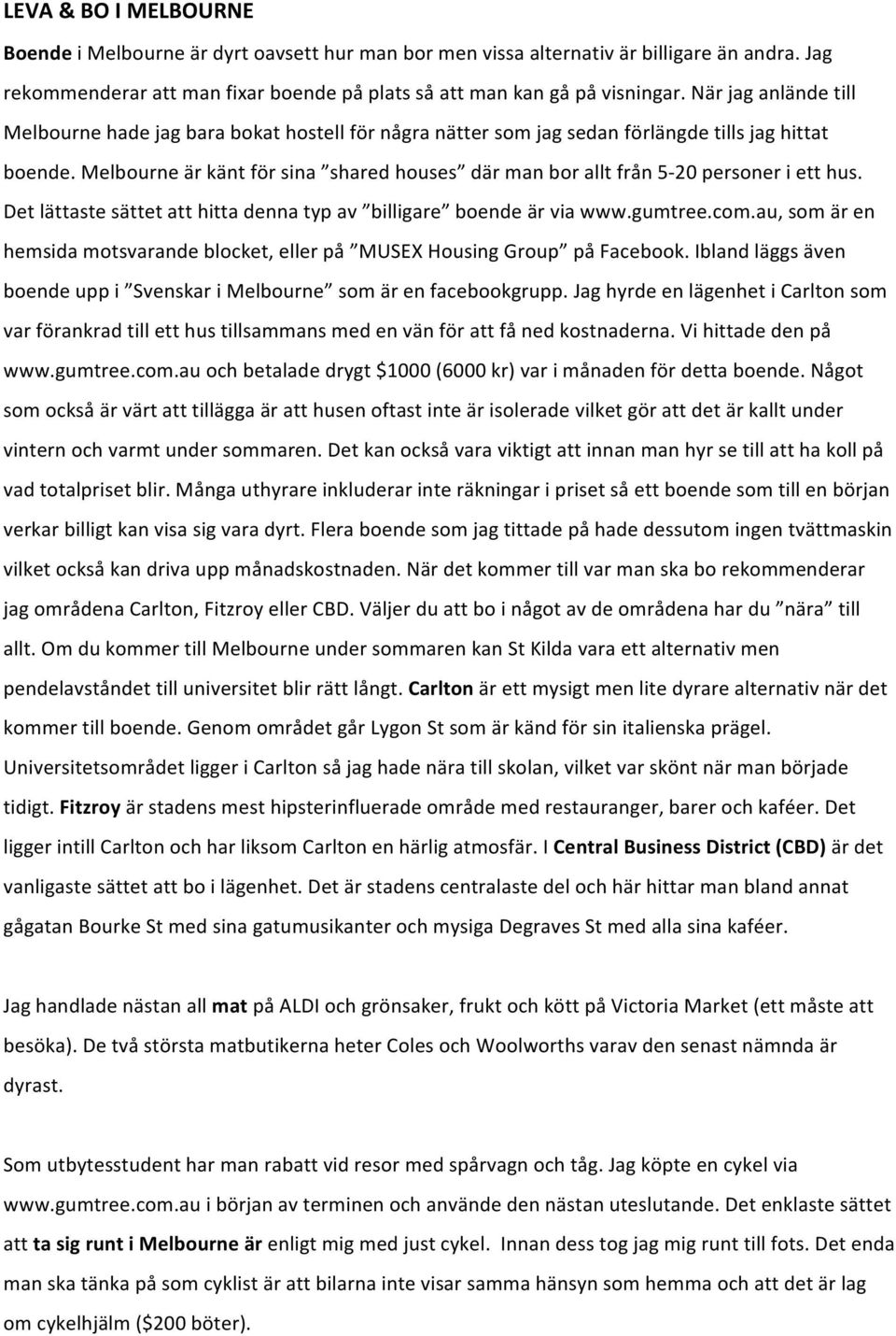 Melbourne är känt för sina shared houses där man bor allt från 5-20 personer i ett hus. Det lättaste sättet att hitta denna typ av billigare boende är via www.gumtree.com.