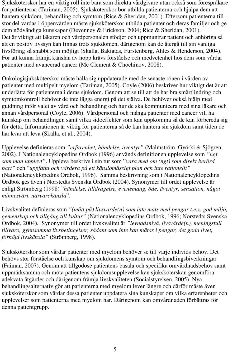 Eftersom patienterna till stor del vårdas i öppenvården måste sjuksköterskor utbilda patienter och deras familjer och ge dem nödvändiga kunskaper (Devenney & Erickson, 2004; Rice & Sheridan, 2001).