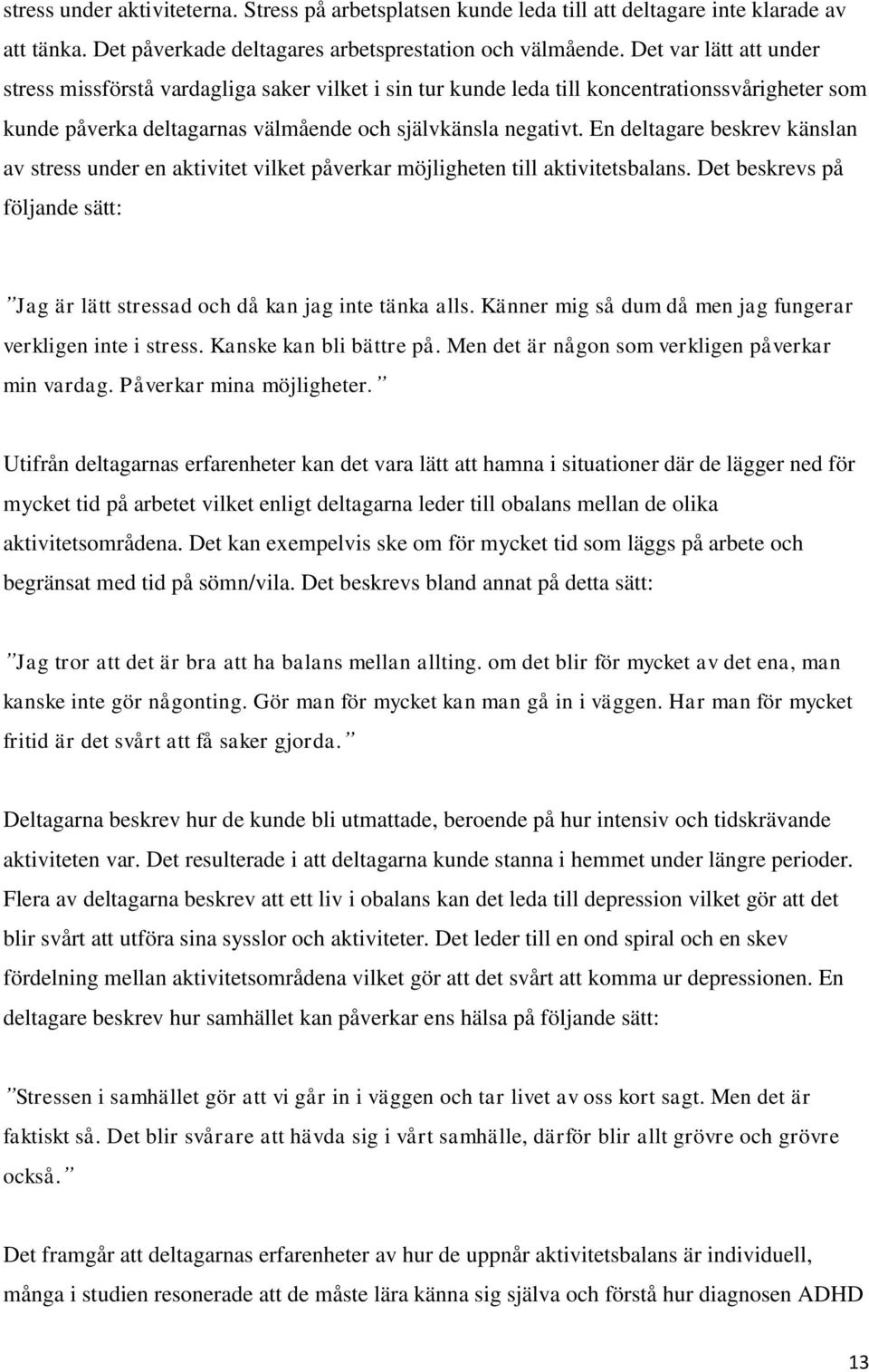 En deltagare beskrev känslan av stress under en aktivitet vilket påverkar möjligheten till aktivitetsbalans. Det beskrevs på följande sätt: Jag är lätt stressad och då kan jag inte tänka alls.