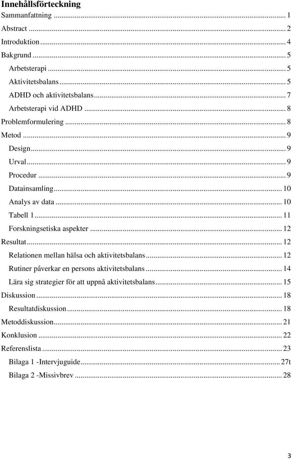 .. 11 Forskningsetiska aspekter... 12 Resultat... 12 Relationen mellan hälsa och aktivitetsbalans... 12 Rutiner påverkar en persons aktivitetsbalans.