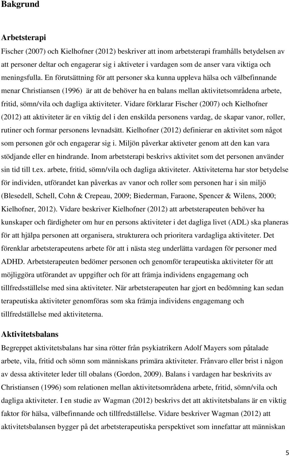 En förutsättning för att personer ska kunna uppleva hälsa och välbefinnande menar Christiansen (1996) är att de behöver ha en balans mellan aktivitetsområdena arbete, fritid, sömn/vila och dagliga