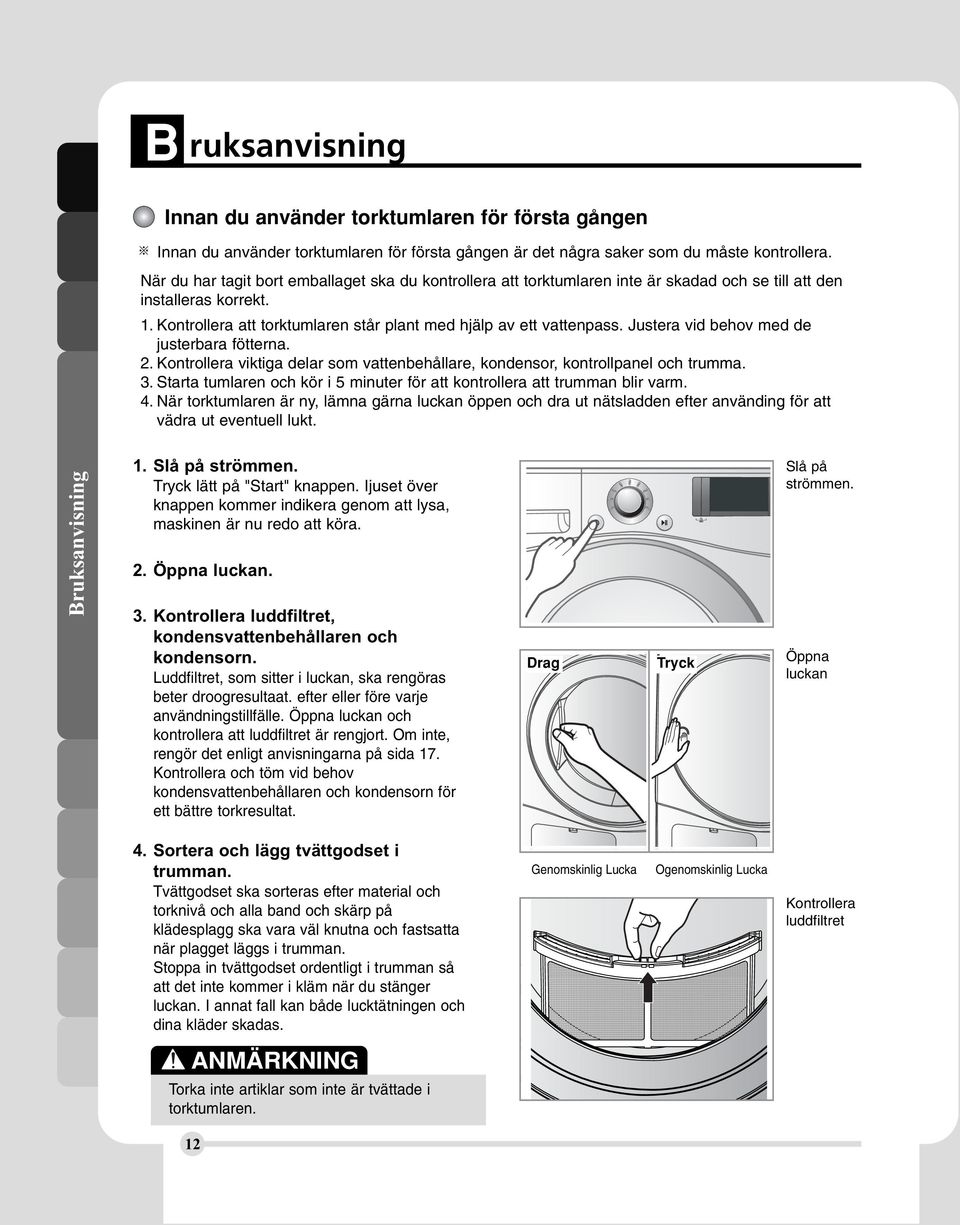 Justera vid behov med de justerbara fötterna. 2. Kontrollera viktiga delar som vattenbehållare, kondensor, kontrollpanel och trumma. 3.