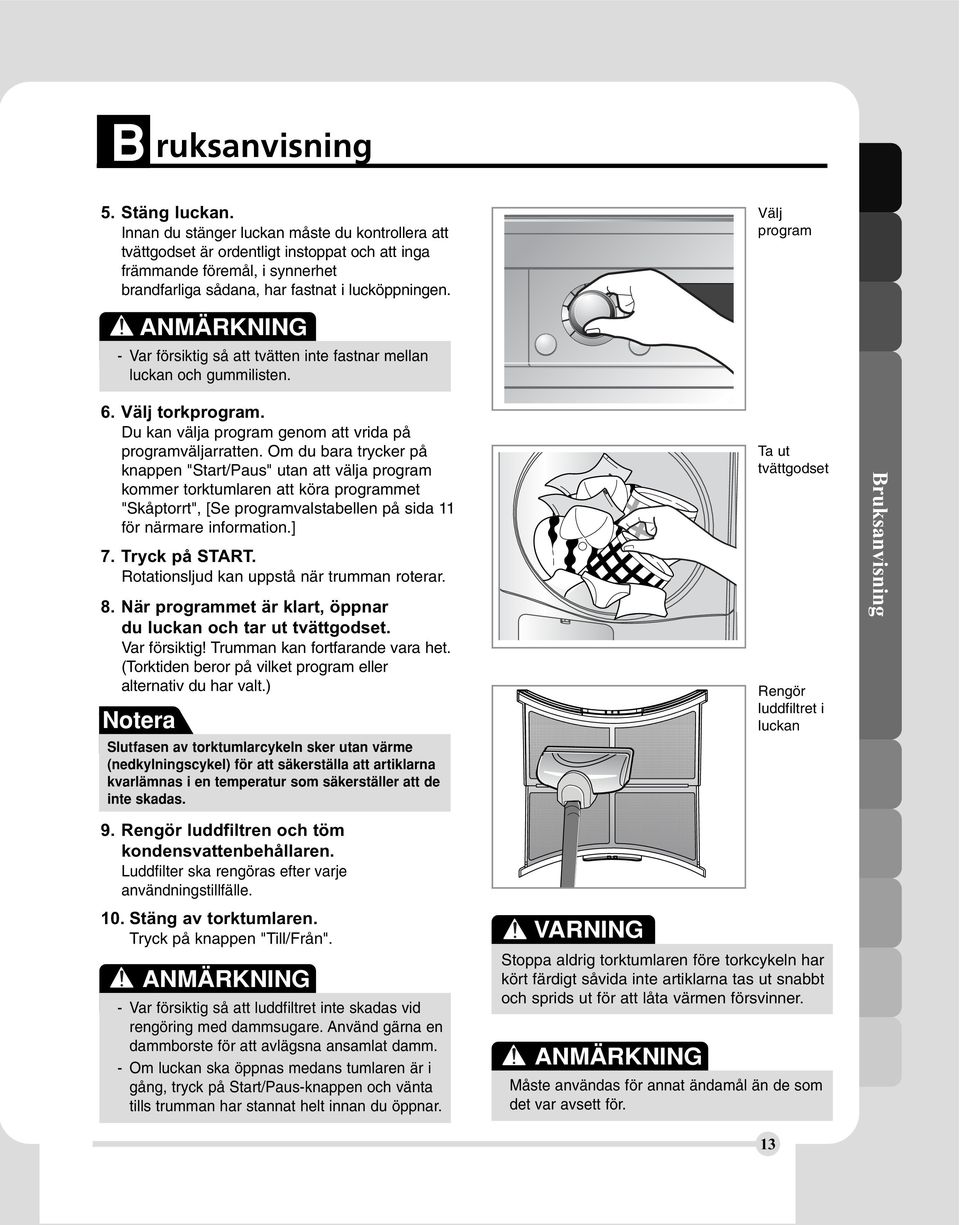 Välj program ANMÄRKNING - Var försiktig så att tvätten inte fastnar mellan luckan och gummilisten. 6. Välj torkprogram. Du kan välja program genom att vrida på programväljarratten.