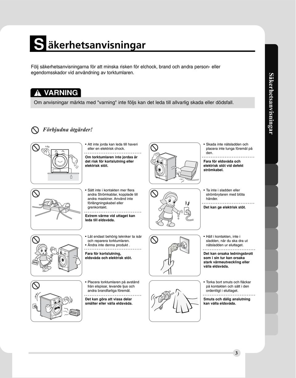 Säkerhetsanvisningar Att inte jorda kan leda till haveri eller en elektrisk chock. Om torktumlaren inte jordas är det risk för kortslutning eller elektrisk stöt.