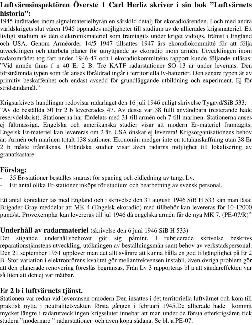 Ett livligt studium av den elektronikmateriel som framtagits under kriget vidtogs, främst i England och USA.