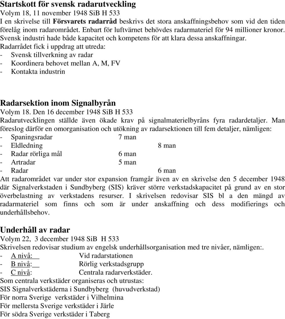 Radarrådet fick i uppdrag att utreda: - Svensk tillverkning av radar - Koordinera behovet mellan A, M, FV - Kontakta industrin Radarsektion inom Signalbyrån Volym 18.