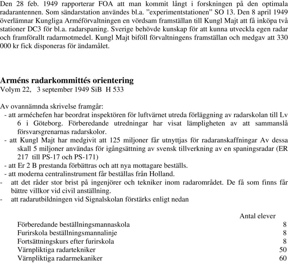 Sverige behövde kunskap för att kunna utveckla egen radar och framförallt radarmotmedel. Kungl Majt biföll förvaltningens framställan och medgav att 330 000 kr fick disponeras för ändamålet.