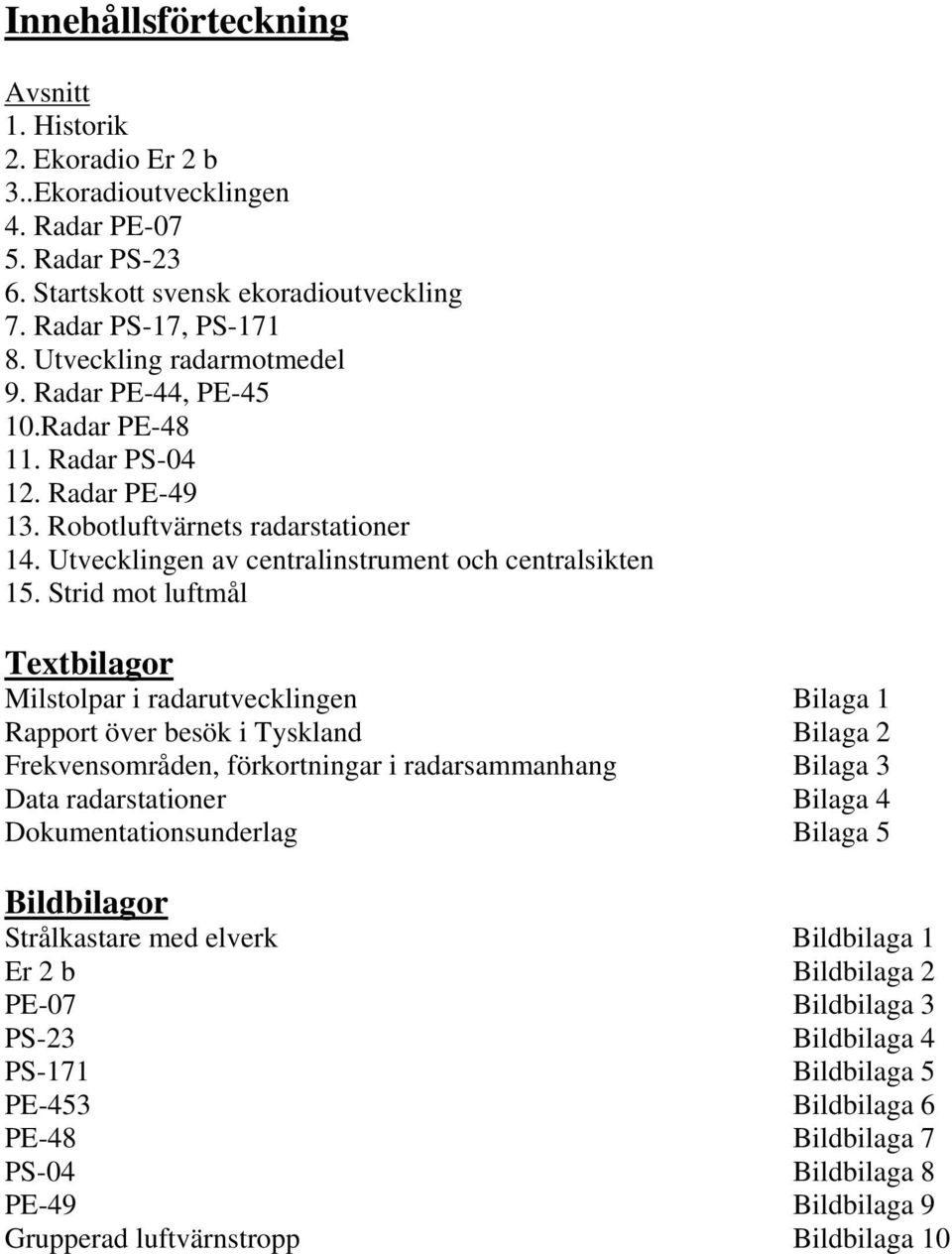 Strid mot luftmål Textbilagor Milstolpar i radarutvecklingen Bilaga 1 Rapport över besök i Tyskland Bilaga 2 Frekvensområden, förkortningar i radarsammanhang Bilaga 3 Data radarstationer Bilaga 4