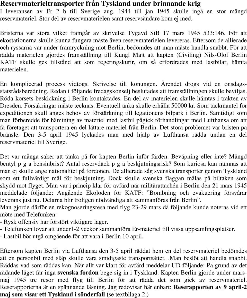 För att ekostationerna skulle kunna fungera måste även reservmaterielen levereras. Eftersom de allierade och ryssarna var under framryckning mot Berlin, bedömdes att man måste handla snabbt.