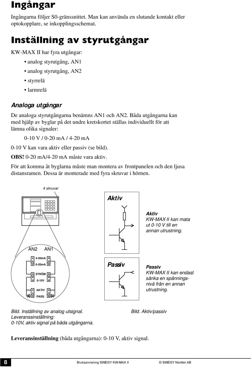 Båda utgångarna kan med hjälp av byglar på det undre kretskortet ställas individuellt för att lämna olika signaler: 0-10 V / 0-20 ma / 4-20 ma 0-10 V kan vara aktiv eller passiv (se bild). OBS!