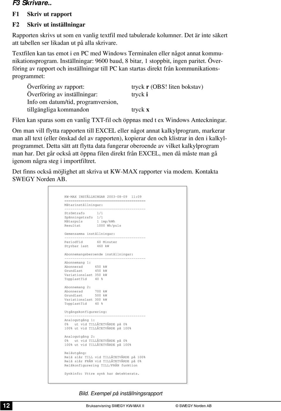 Överföring av rapport och inställningar till PC kan startas direkt från kommunikationsprogrammet: Överföring av rapport: Överföring av inställningar: Info om datum/tid, programversion, tillgängliga