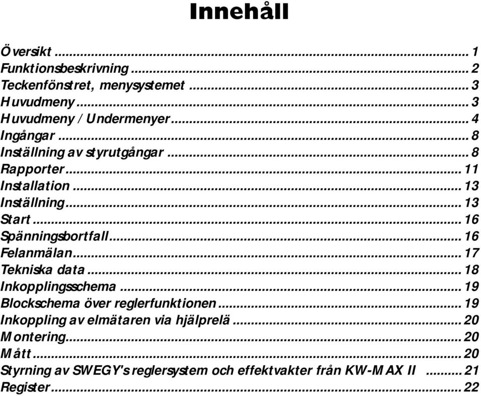 ..17 Tekniska data...18 Inkopplingsschema...19 Blockschema över reglerfunktionen...19 Inkoppling av elmätaren via hjälprelä...20 Montering.