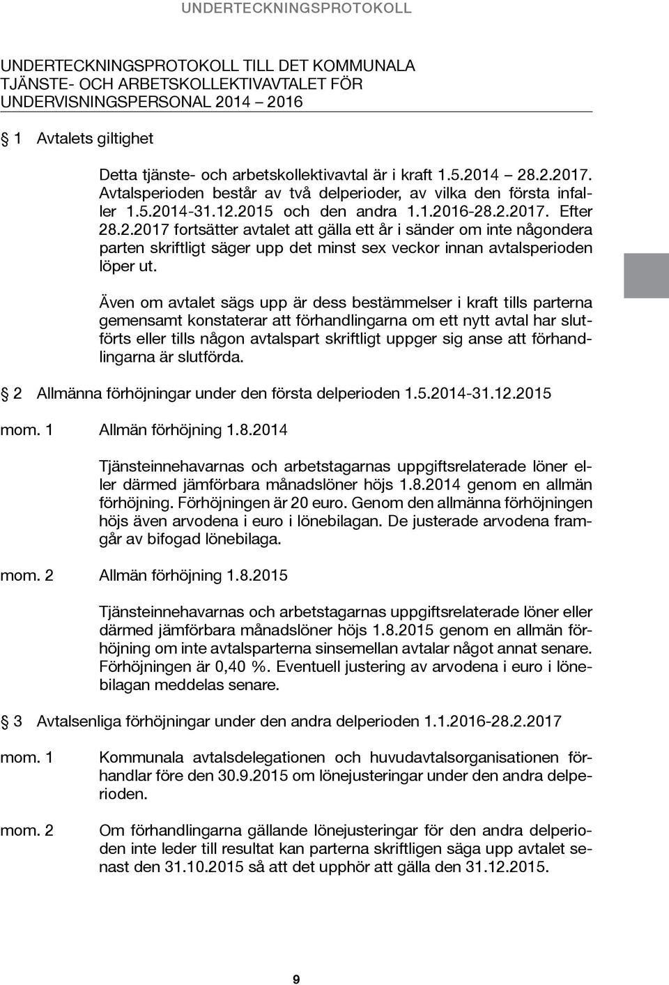 Även om avtalet sägs upp är dess bestämmelser i kraft tills parterna gemensamt konstaterar att förhandlingarna om ett nytt avtal har slutförts eller tills någon avtalspart skriftligt uppger sig anse