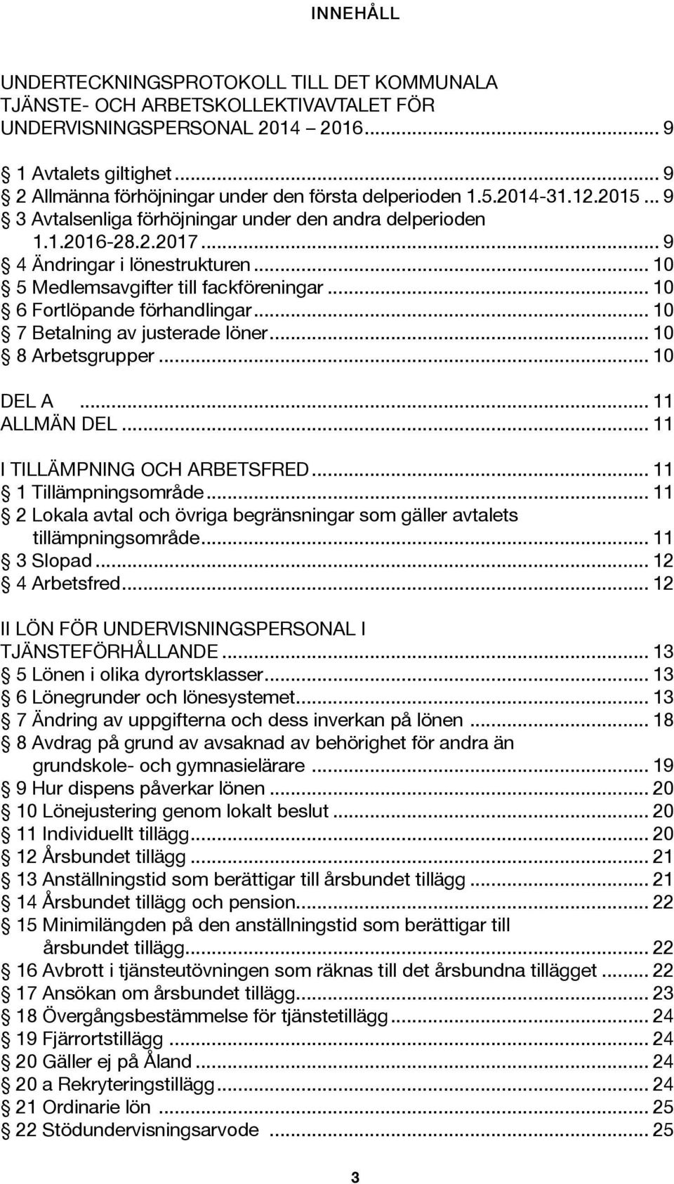 .. 10 5 Medlemsavgifter till fackföreningar... 10 6 Fortlöpande förhandlingar... 10 7 Betalning av justerade löner... 10 8 Arbetsgrupper... 10 DEL A... 11 ALLMÄN DEL... 11 I TILLÄMPNING OCH ARBETSFRED.