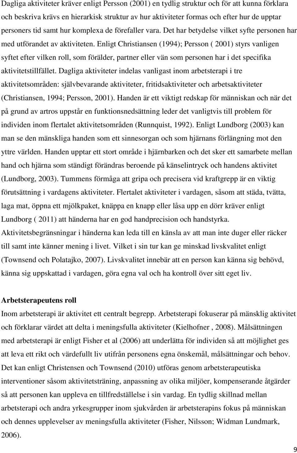 Enligt Christiansen (1994); Persson ( 2001) styrs vanligen syftet efter vilken roll, som förälder, partner eller vän som personen har i det specifika aktivitetstillfället.