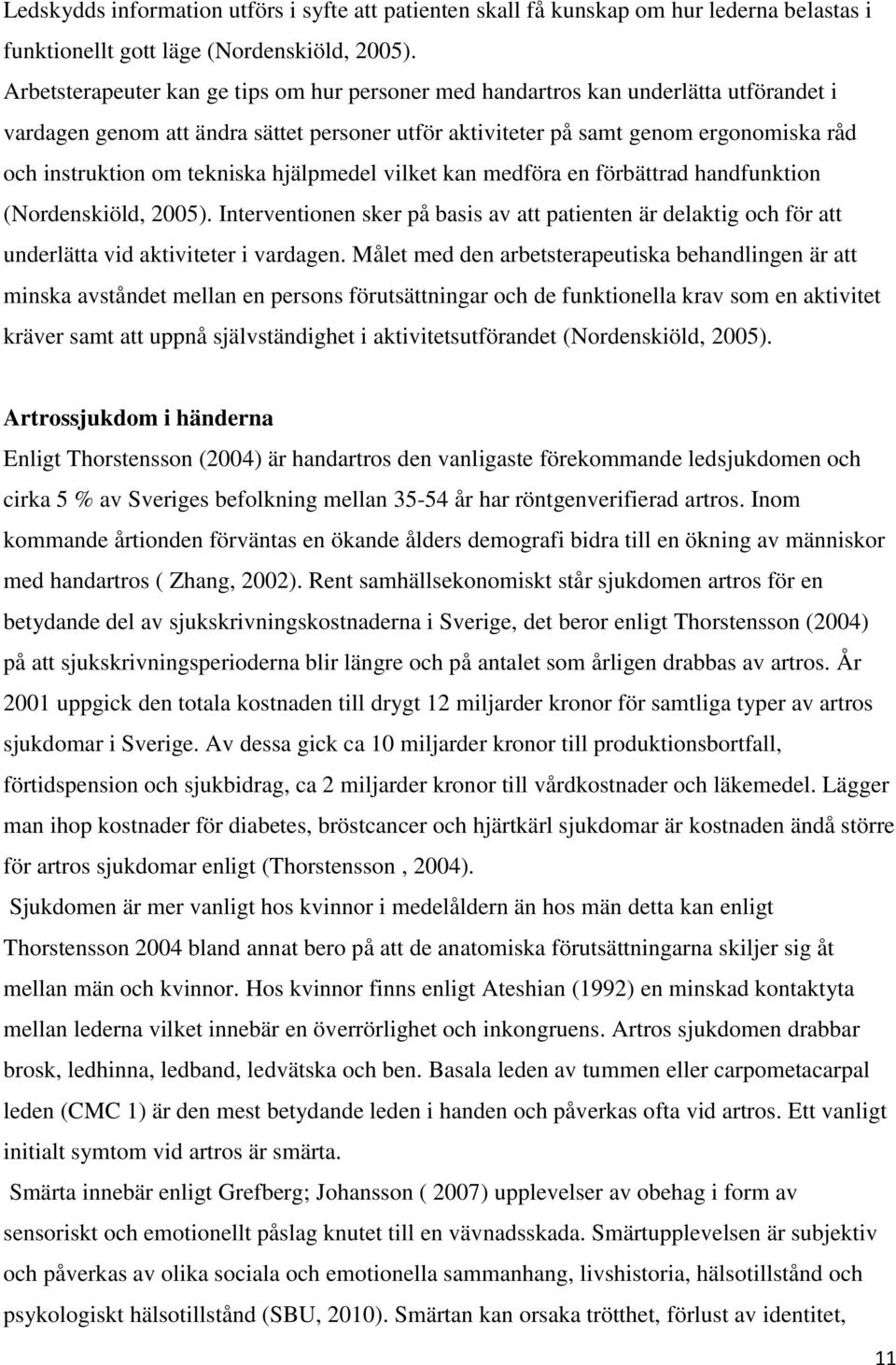 tekniska hjälpmedel vilket kan medföra en förbättrad handfunktion (Nordenskiöld, 2005). Interventionen sker på basis av att patienten är delaktig och för att underlätta vid aktiviteter i vardagen.