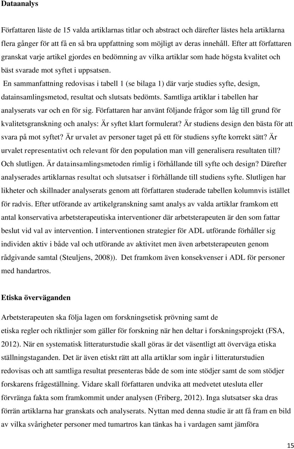 En sammanfattning redovisas i tabell 1 (se bilaga 1) där varje studies syfte, design, datainsamlingsmetod, resultat och slutsats bedömts.