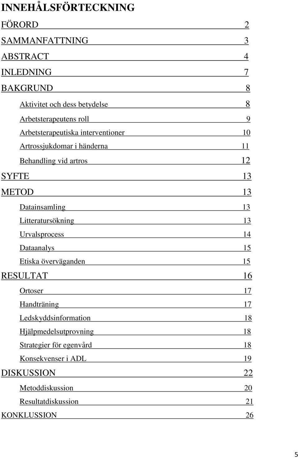 Litteratursökning 13 Urvalsprocess 14 Dataanalys 15 Etiska överväganden 15 RESULTAT 16 Ortoser 17 Handträning 17 Ledskyddsinformation 18