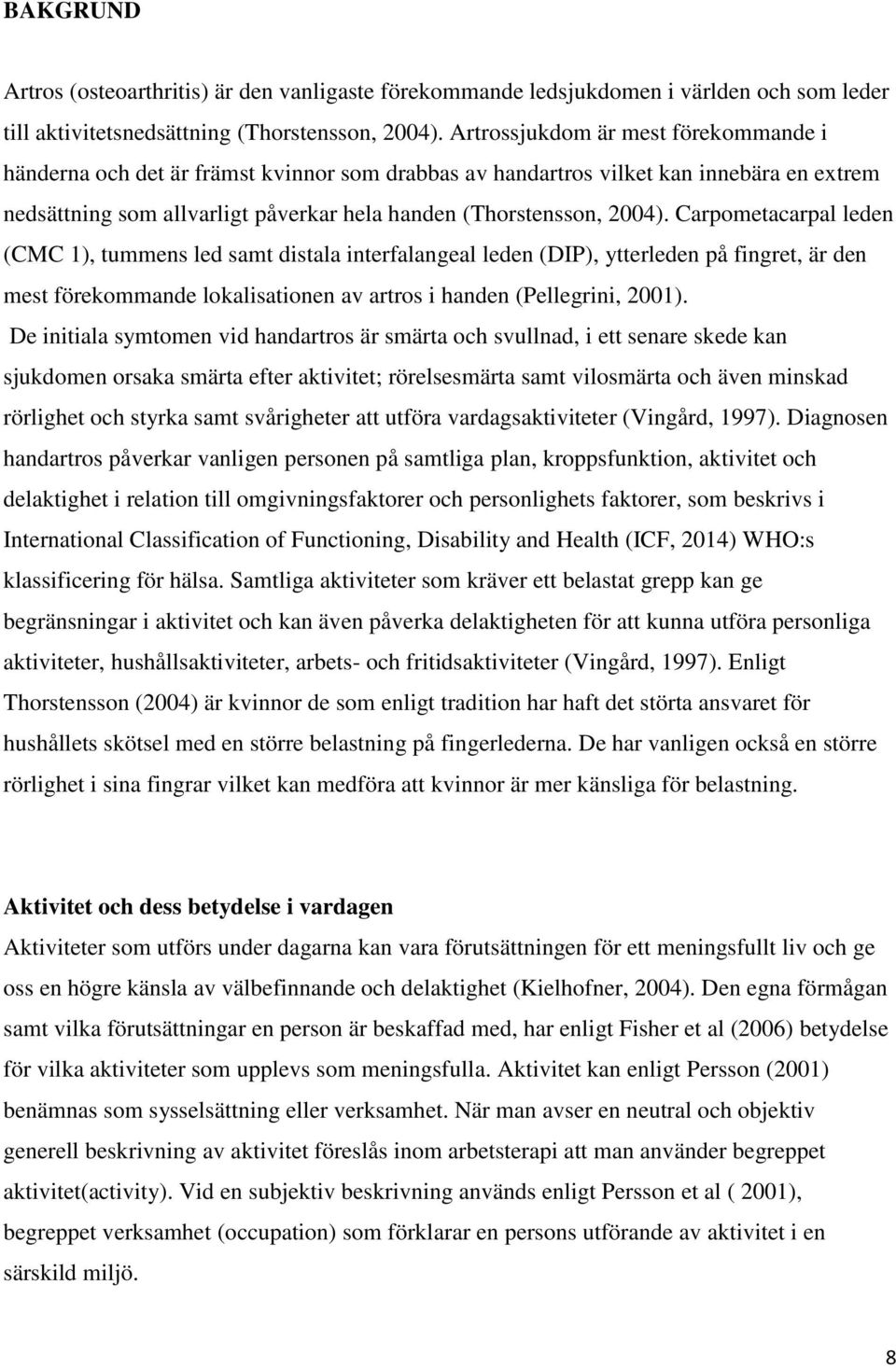 Carpometacarpal leden (CMC 1), tummens led samt distala interfalangeal leden (DIP), ytterleden på fingret, är den mest förekommande lokalisationen av artros i handen (Pellegrini, 2001).