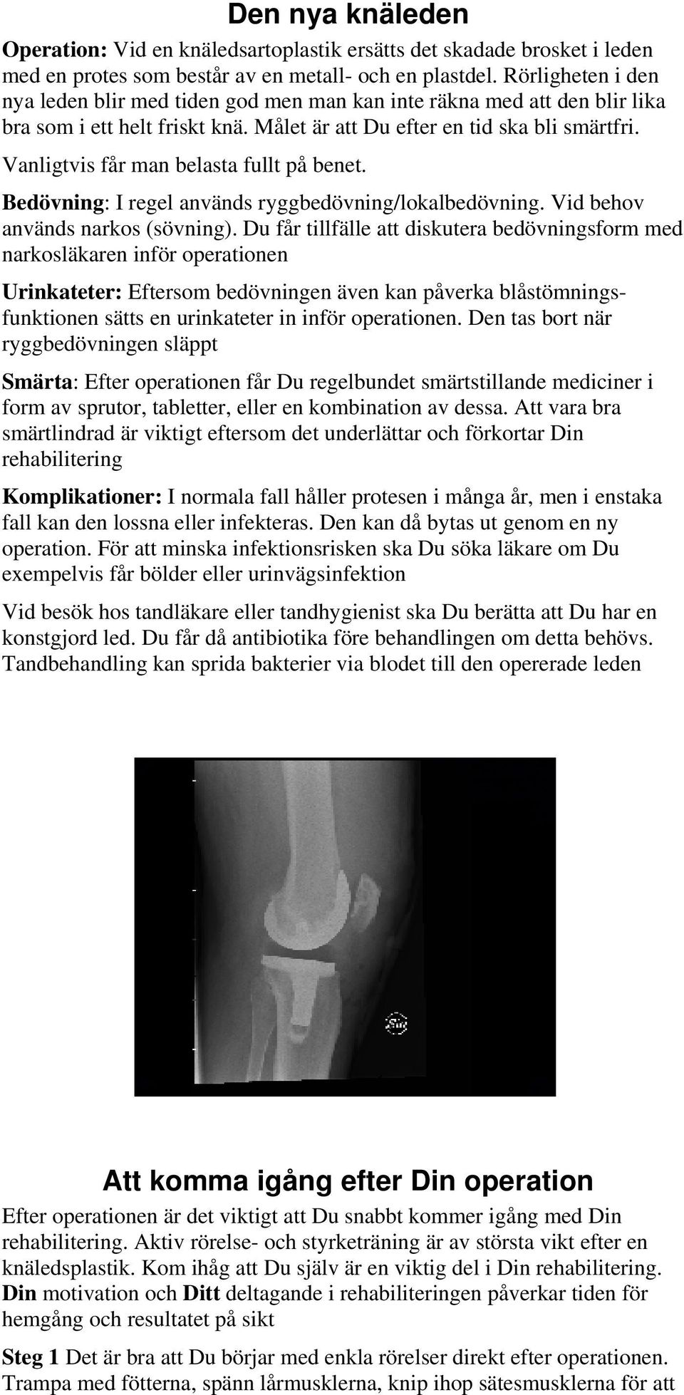 Vanligtvis får man belasta fullt på benet. Bedövning: I regel används ryggbedövning/lokalbedövning. Vid behov används narkos (sövning).