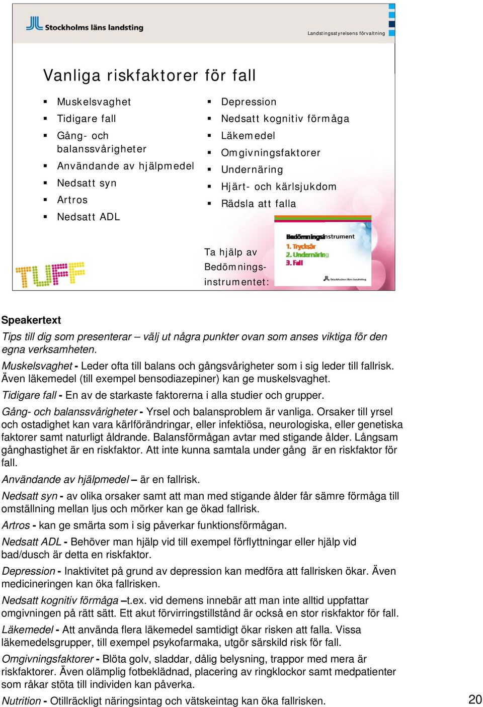 den egna verksamheten. Muskelsvaghet - Leder ofta till balans och gångsvårigheter som i sig leder till fallrisk. Även läkemedel (till exempel bensodiazepiner) kan ge muskelsvaghet.