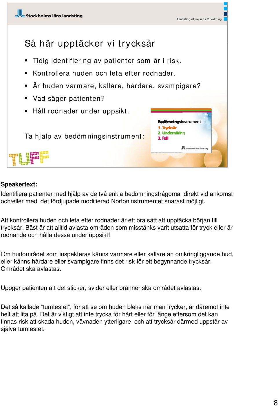 Ta hjälp av bedömningsinstrument: Identifiera patienter med hjälp av de två enkla bedömningsfrågorna direkt vid ankomst och/eller med det fördjupade modifierad Nortoninstrumentet snarast möjligt.