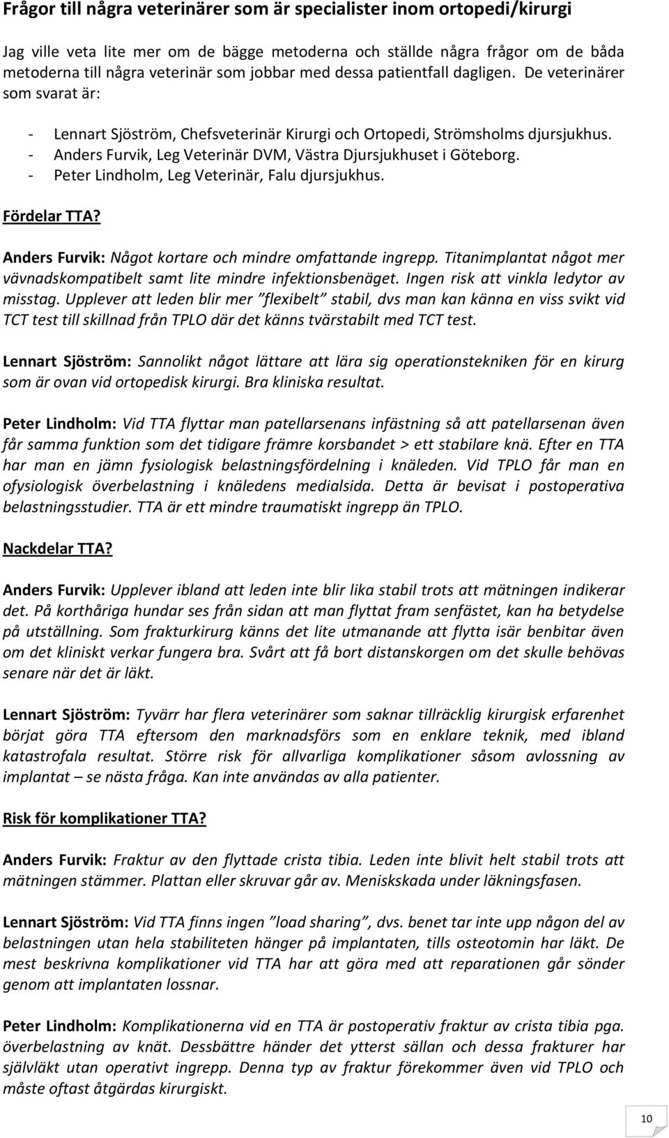 - Anders Furvik, Leg Veterinär DVM, Västra Djursjukhuset i Göteborg. - Peter Lindholm, Leg Veterinär, Falu djursjukhus. Fördelar TTA? Anders Furvik: Något kortare och mindre omfattande ingrepp.