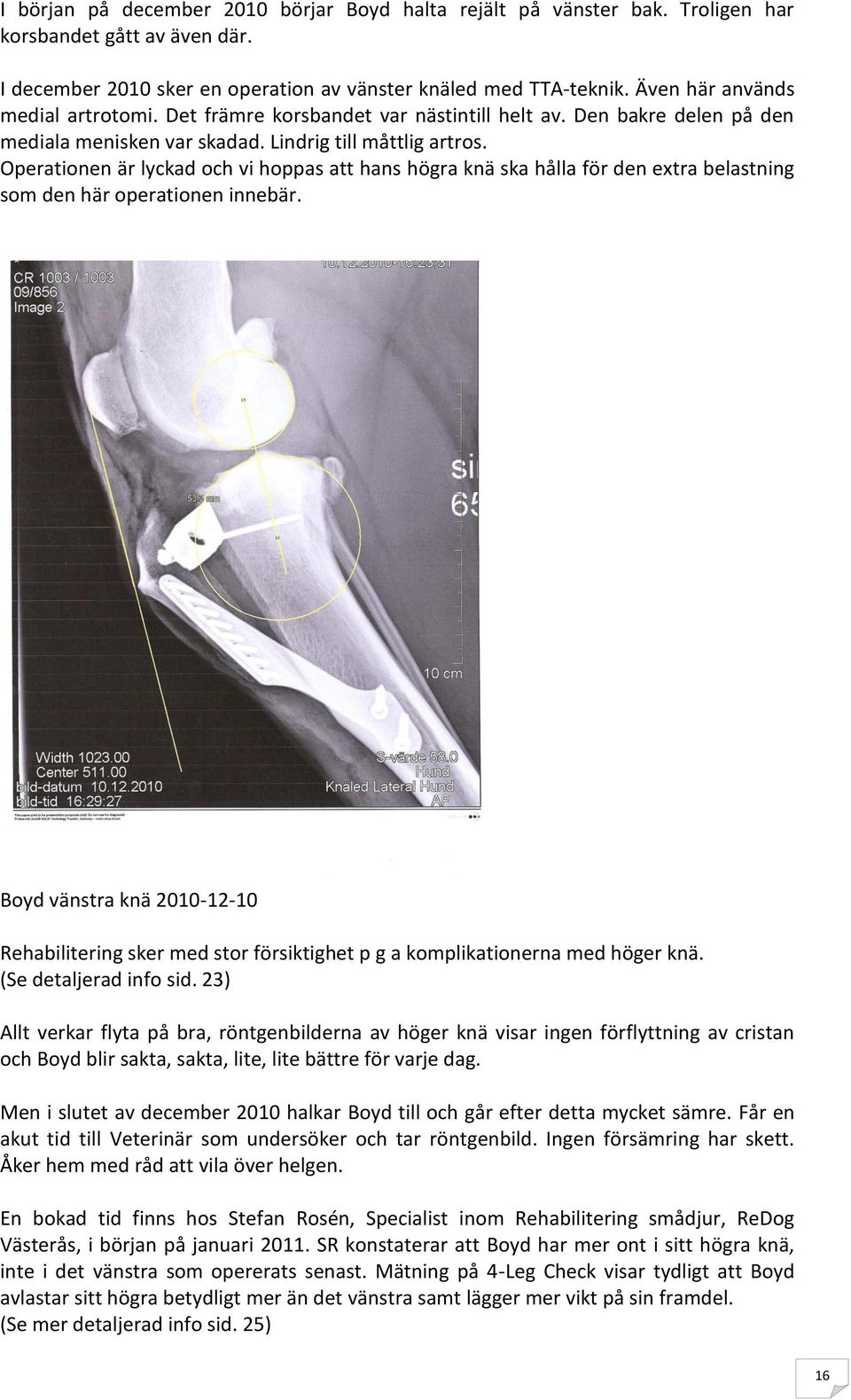 Operationen är lyckad och vi hoppas att hans högra knä ska hålla för den extra belastning som den här operationen innebär.