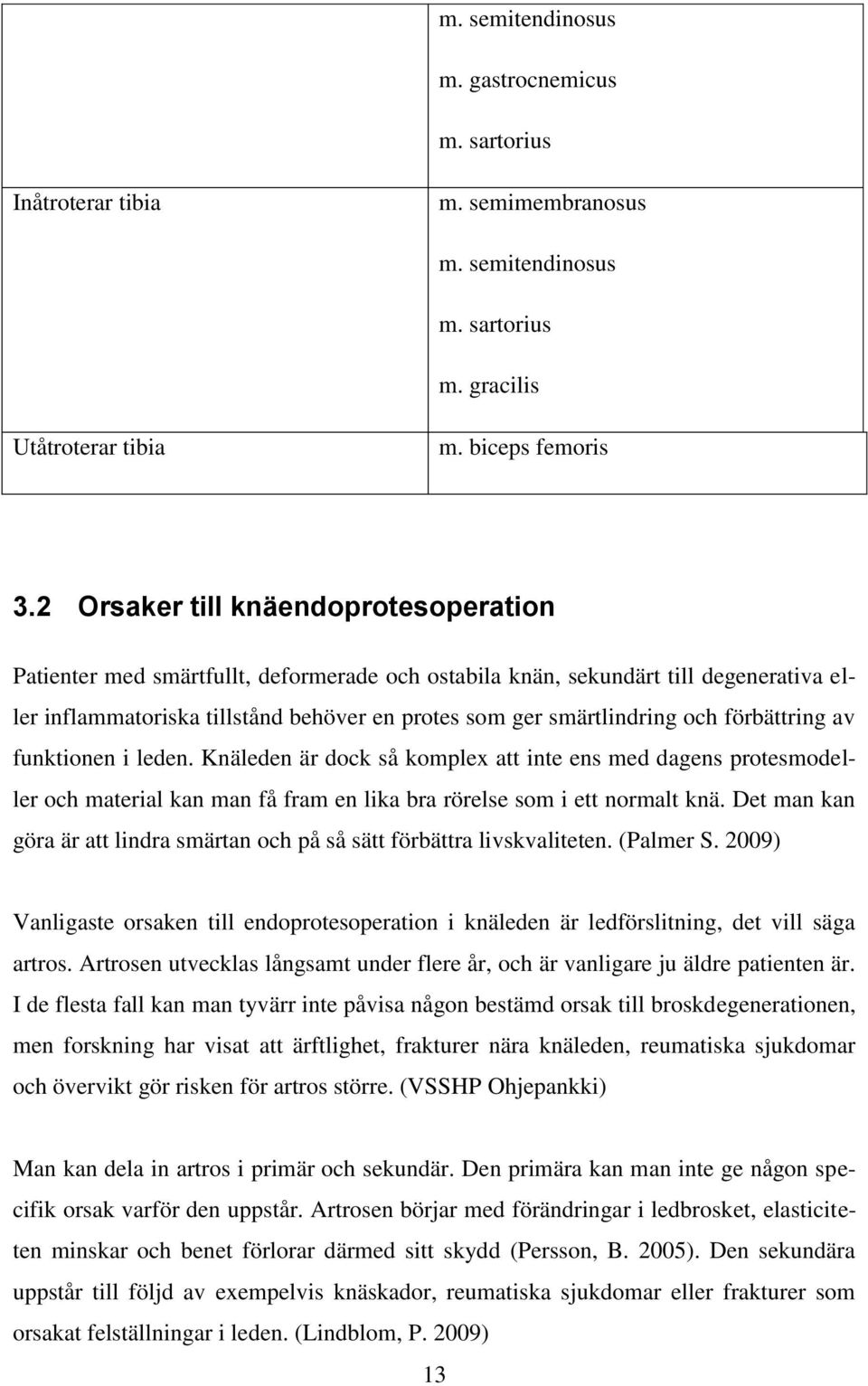 förbättring av funktionen i leden. Knäleden är dock så komplex att inte ens med dagens protesmodeller och material kan man få fram en lika bra rörelse som i ett normalt knä.