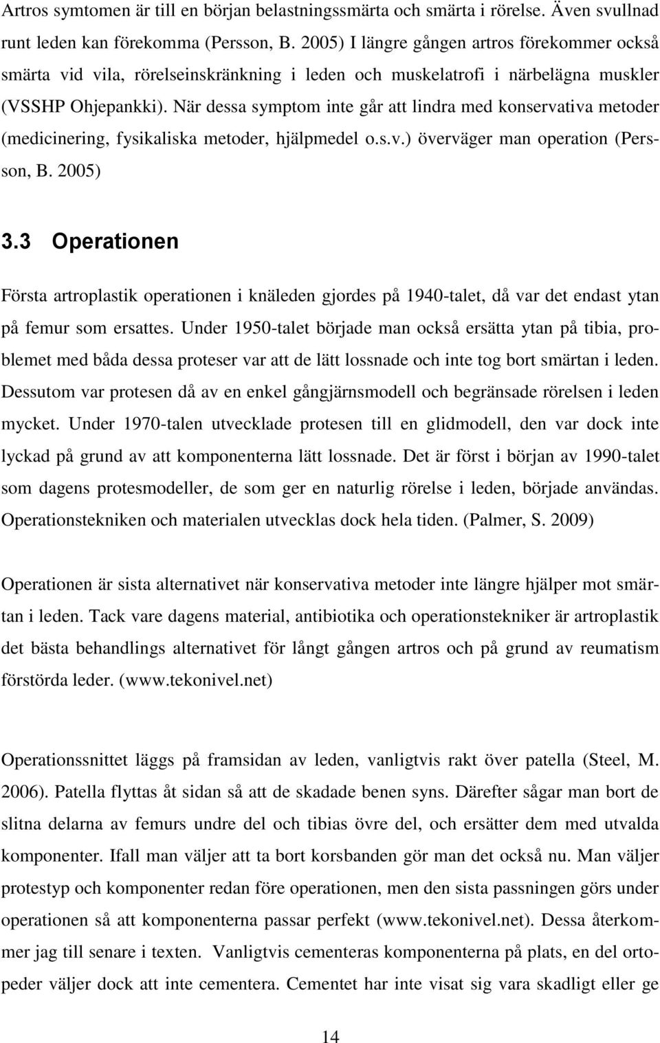 När dessa symptom inte går att lindra med konservativa metoder (medicinering, fysikaliska metoder, hjälpmedel o.s.v.) överväger man operation (Persson, B. 2005) 3.