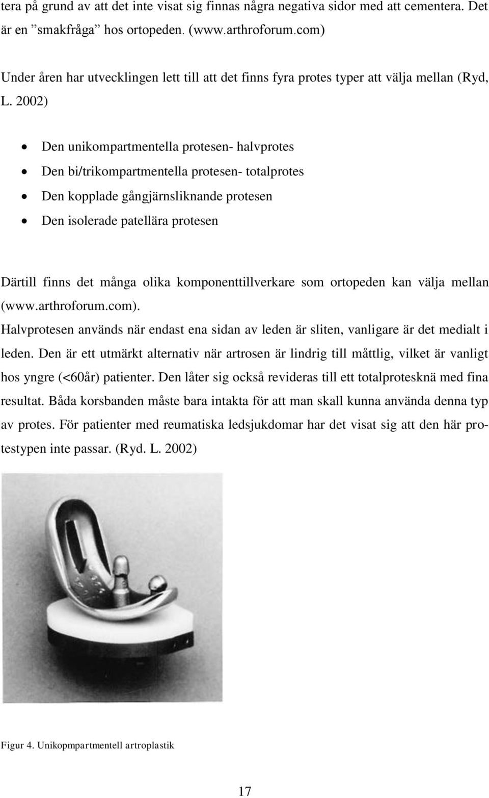 2002) Den unikompartmentella protesen- halvprotes Den bi/trikompartmentella protesen- totalprotes Den kopplade gångjärnsliknande protesen Den isolerade patellära protesen Därtill finns det många