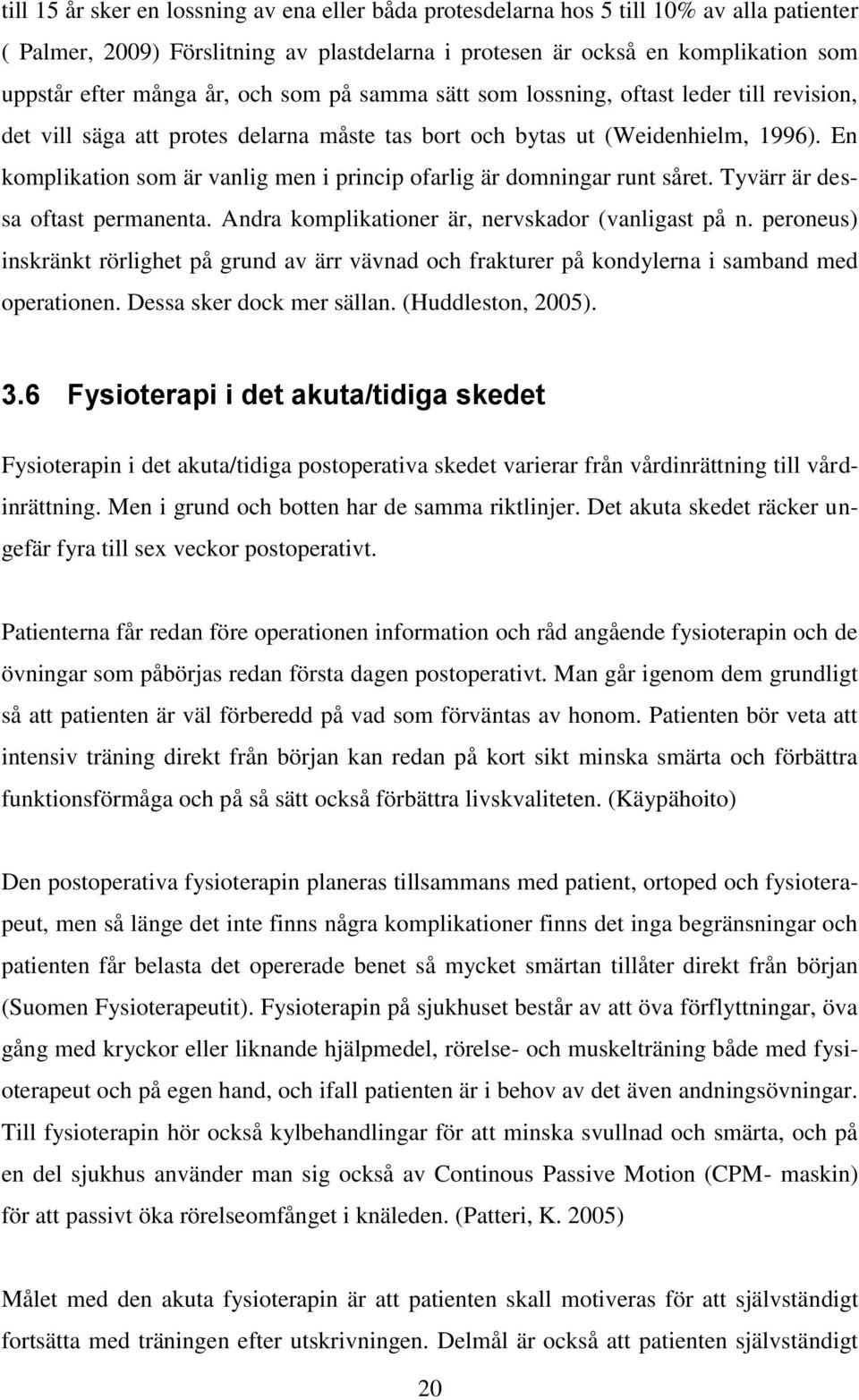 En komplikation som är vanlig men i princip ofarlig är domningar runt såret. Tyvärr är dessa oftast permanenta. Andra komplikationer är, nervskador (vanligast på n.