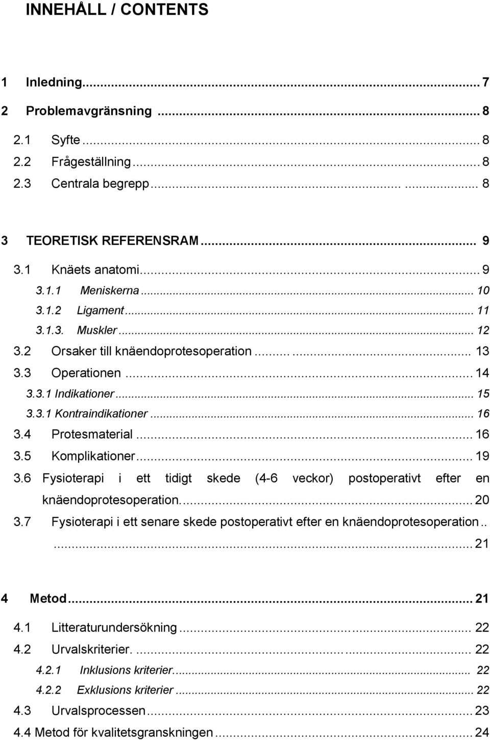 .. 19 3.6 Fysioterapi i ett tidigt skede (4-6 veckor) postoperativt efter en knäendoprotesoperation.... 20 3.7 Fysioterapi i ett senare skede postoperativt efter en knäendoprotesoperation..... 21 4 Metod.