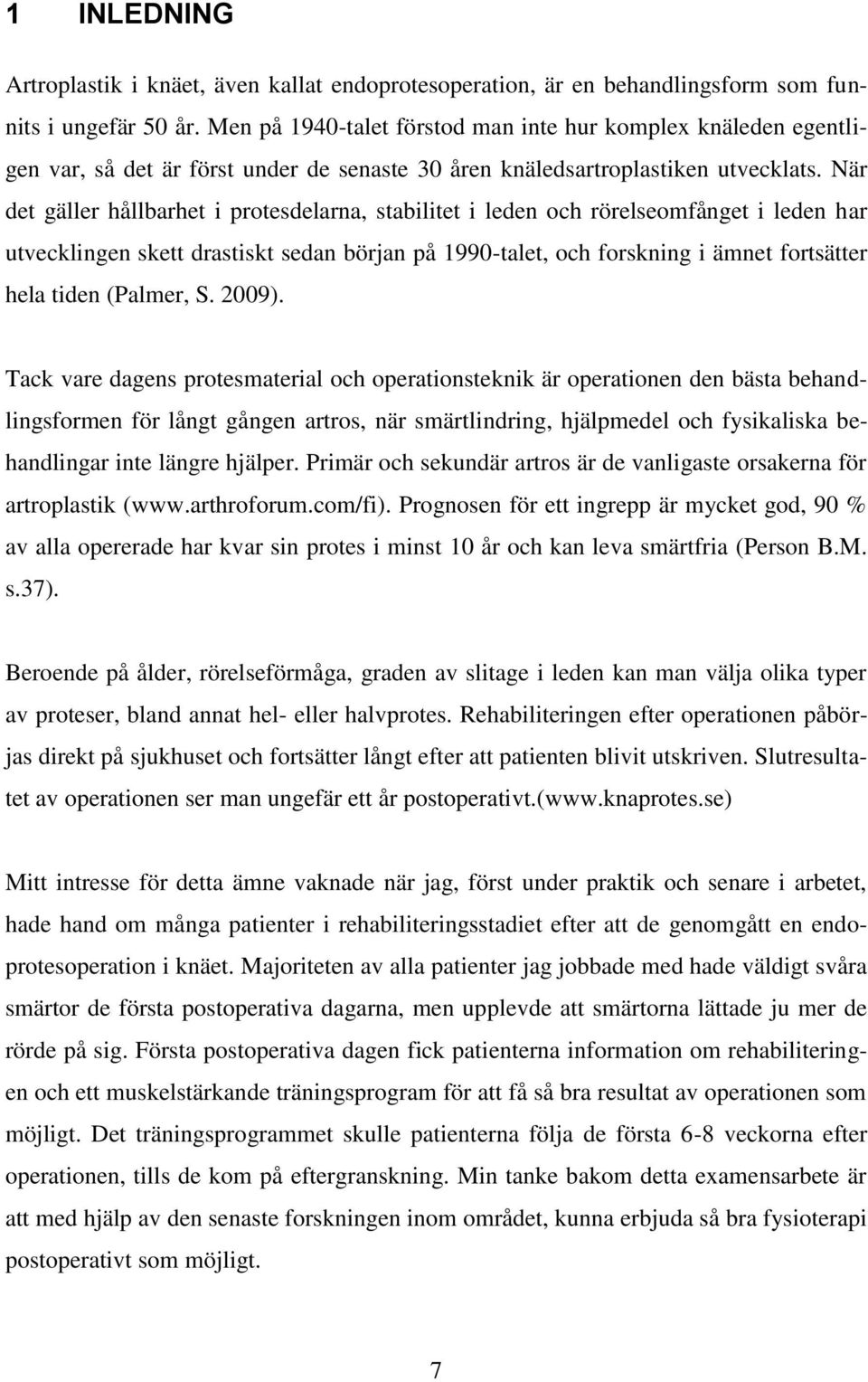 När det gäller hållbarhet i protesdelarna, stabilitet i leden och rörelseomfånget i leden har utvecklingen skett drastiskt sedan början på 1990-talet, och forskning i ämnet fortsätter hela tiden