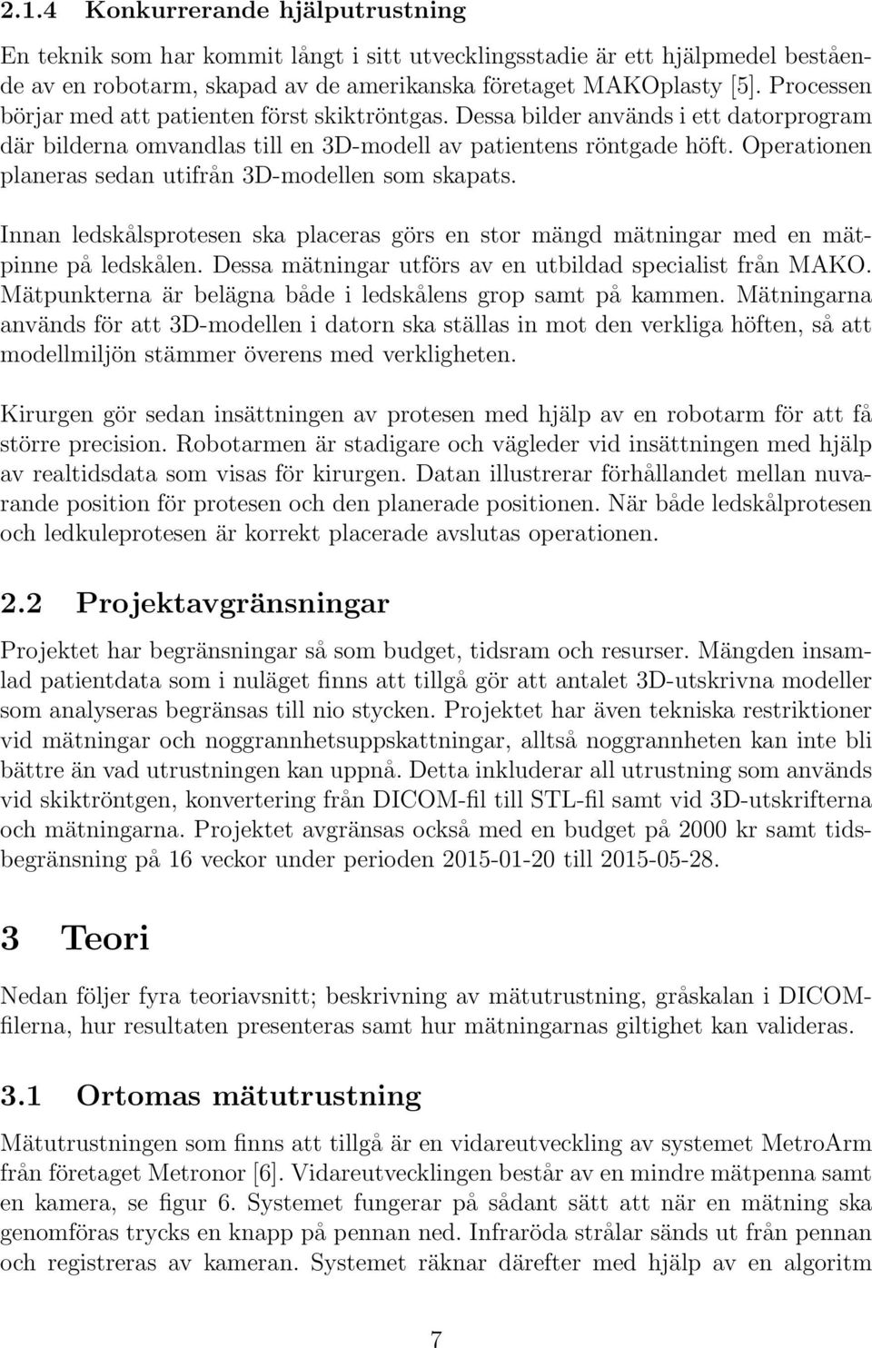 Operationen planeras sedan utifrån 3D-modellen som skapats. Innan ledskålsprotesen ska placeras görs en stor mängd mätningar med en mätpinne på ledskålen.