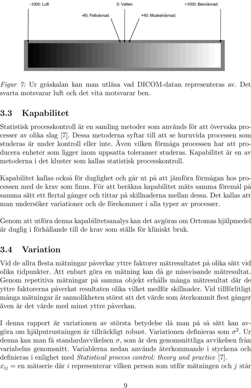 Dessa metoderna syftar till att se huruvida processen som studeras är under kontroll eller inte. Även vilken förmåga processen har att producera enheter som ligger inom uppsatta toleranser studeras.