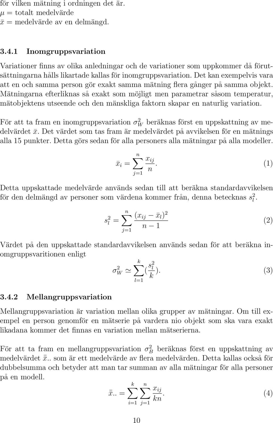 Det kan exempelvis vara att en och samma person gör exakt samma mätning flera gånger på samma objekt.