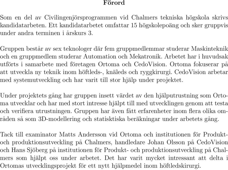 Arbetet har i huvudsak utförts i samarbete med företagen Ortoma och CedoVision. Ortoma fokuserar på att utveckla ny teknik inom höftleds-, knäleds och ryggkirurgi.